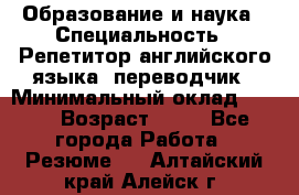 Образование и наука › Специальность ­ Репетитор английского языка, переводчик › Минимальный оклад ­ 600 › Возраст ­ 23 - Все города Работа » Резюме   . Алтайский край,Алейск г.